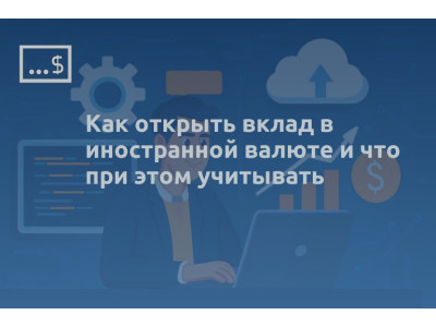Как открыть вклад в иностранной валюте и что при этом учитывать