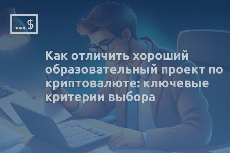 Как отличить хороший образовательный проект по криптовалюте: ключевые критерии выбора