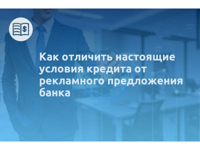 Как отличить настоящие условия кредита от рекламного предложения банка