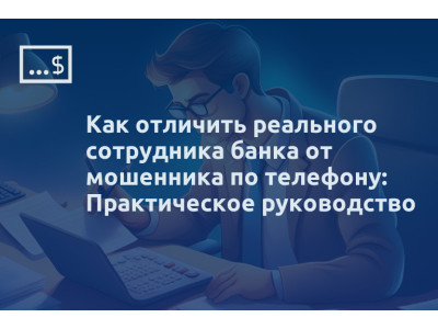 Как отличить реального сотрудника банка от мошенника по телефону: Практическое руководство