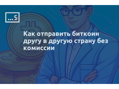 Как отправить биткоин другу в другую страну без комиссии