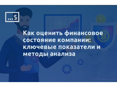 Как оценить финансовое состояние компании: ключевые показатели и методы анализа