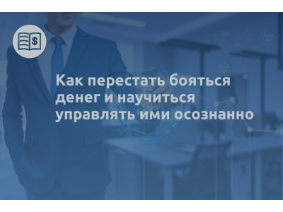 Как перестать бояться денег и научиться управлять ими осознанно