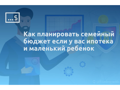 Как планировать семейный бюджет если у вас ипотека и маленький ребенок