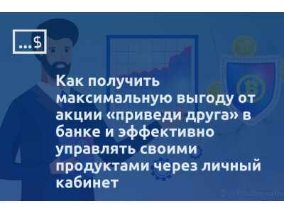 Как получить максимальную выгоду от акции «приведи друга» в банке и эффективно управлять своими продуктами через личный кабинет