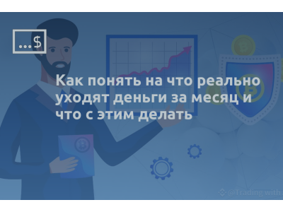 Как понять на что реально уходят деньги за месяц и что с этим делать
