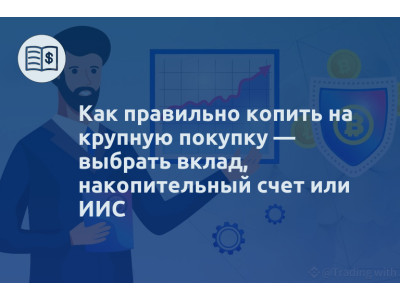 Как правильно копить на крупную покупку — выбрать вклад, накопительный счет или ИИС