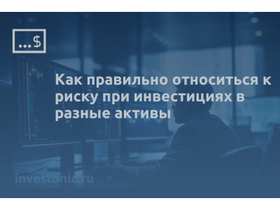 Как правильно относиться к риску при инвестициях в разные активы