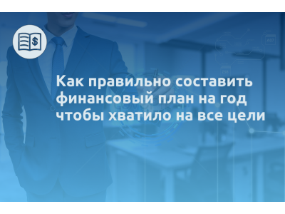 Как правильно составить финансовый план на год чтобы хватило на все цели