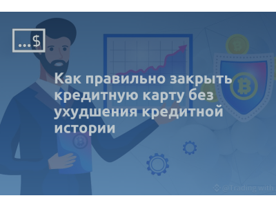 Как правильно закрыть кредитную карту без ухудшения кредитной истории