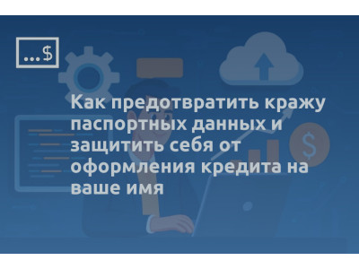 Как предотвратить кражу паспортных данных и защитить себя от оформления кредита на ваше имя
