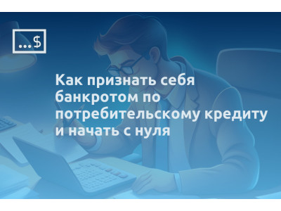 Как признать себя банкротом по потребительскому кредиту и начать с нуля