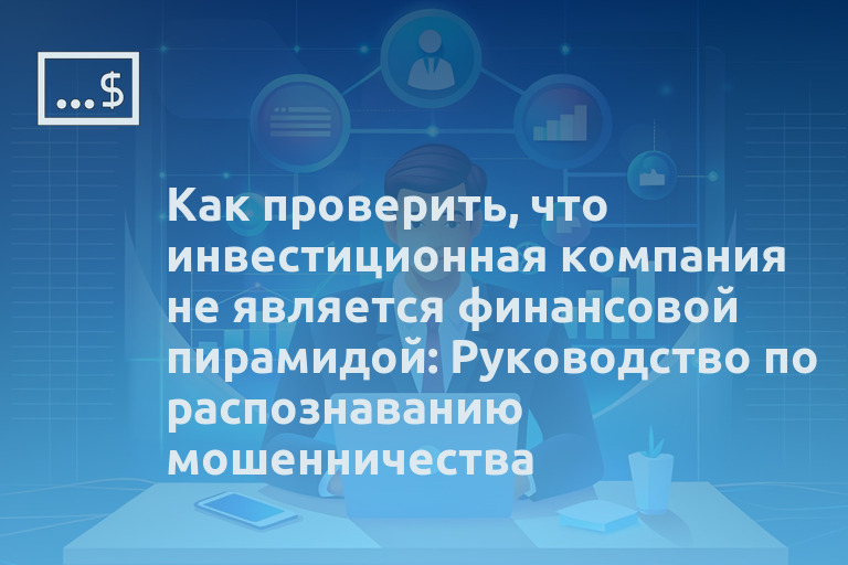Как проверить, что инвестиционная компания не является финансовой пирамидой: Руководство по распознаванию мошенничества