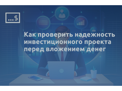 Как проверить надежность инвестиционного проекта перед вложением денег