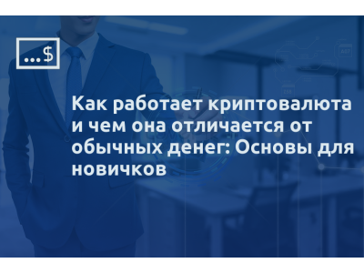 Как работает криптовалюта и чем она отличается от обычных денег: Основы для новичков