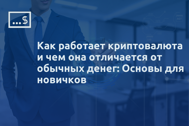 Как работает криптовалюта и чем она отличается от обычных денег: Основы для новичков