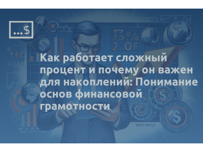 Как работает сложный процент и почему он важен для накоплений: Понимание основ финансовой грамотности