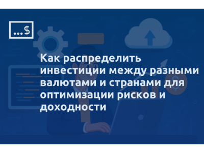 Как распределить инвестиции между разными валютами и странами для оптимизации рисков и доходности