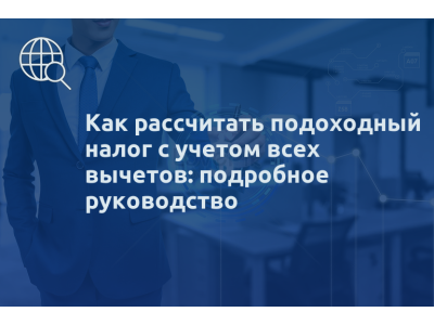 Как рассчитать подоходный налог с учетом всех вычетов: подробное руководство