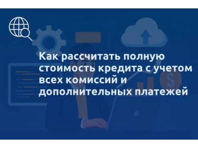 Как рассчитать полную стоимость кредита с учетом всех комиссий и дополнительных платежей