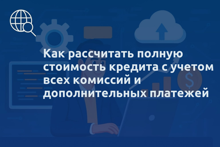 Как рассчитать полную стоимость кредита с учетом всех комиссий и дополнительных платежей