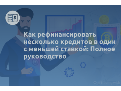 Как рефинансировать несколько кредитов в один с меньшей ставкой: Полное руководство