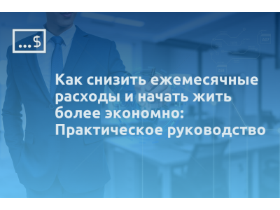 Как снизить ежемесячные расходы и начать жить более экономно: Практическое руководство