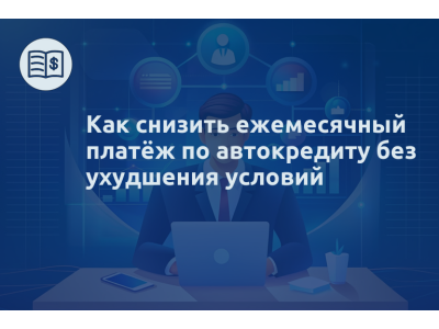 Как снизить ежемесячный платёж по автокредиту без ухудшения условий