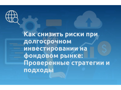 Как снизить риски при долгосрочном инвестировании на фондовом рынке: Проверенные стратегии и подходы