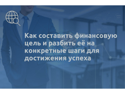 Как составить финансовую цель и разбить её на конкретные шаги для достижения успеха
