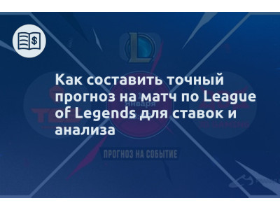 Как составить точный прогноз на матч по League of Legends для ставок и анализа