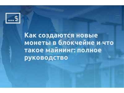 Как создаются новые монеты в блокчейне и что такое майнинг: полное руководство