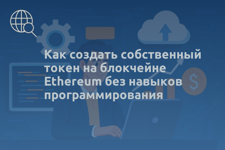 Как создать собственный токен на блокчейне Ethereum без навыков программирования