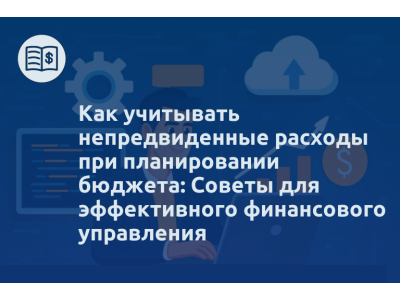 Как учитывать непредвиденные расходы при планировании бюджета: Советы для эффективного финансового управления