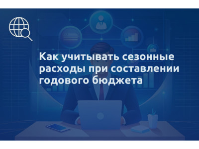 Как учитывать сезонные расходы при составлении годового бюджета