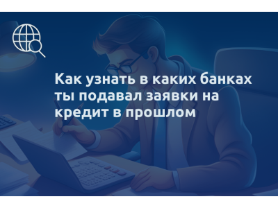 Как узнать в каких банках ты подавал заявки на кредит в прошлом