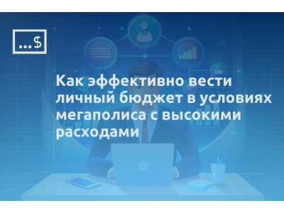 Как эффективно вести личный бюджет в условиях мегаполиса с высокими расходами