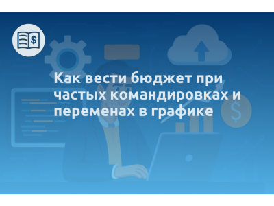 Как вести бюджет при частых командировках и переменах в графике
