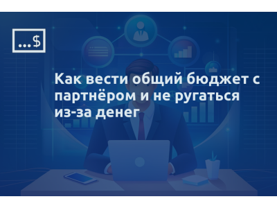 Как вести общий бюджет с партнёром и не ругаться из-за денег
