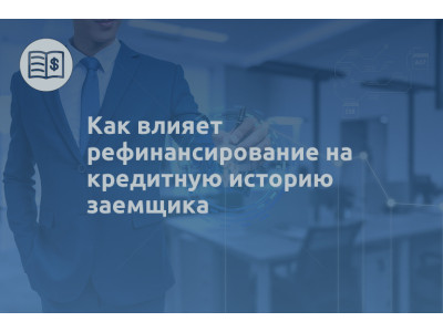 Как влияет рефинансирование на кредитную историю заемщика
