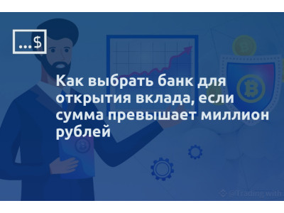 Как выбрать банк для открытия вклада, если сумма превышает миллион рублей