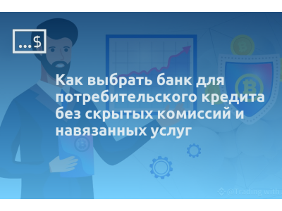 Как выбрать банк для потребительского кредита без скрытых комиссий и навязанных услуг