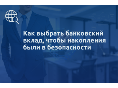 Как выбрать банковский вклад, чтобы накопления были в безопасности