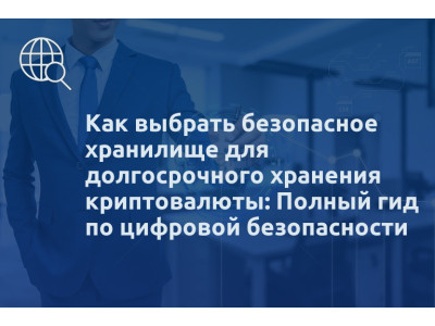 Как выбрать безопасное хранилище для долгосрочного хранения криптовалюты: Полный гид по цифровой безопасности