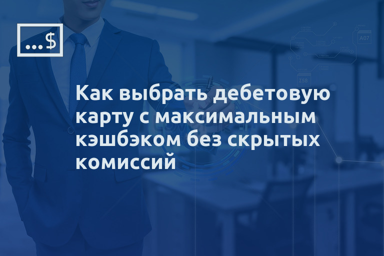 Как выбрать дебетовую карту с максимальным кэшбэком без скрытых комиссий
