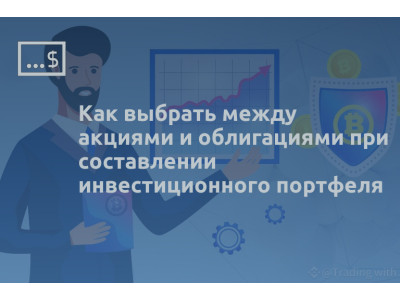Как выбрать между акциями и облигациями при составлении инвестиционного портфеля