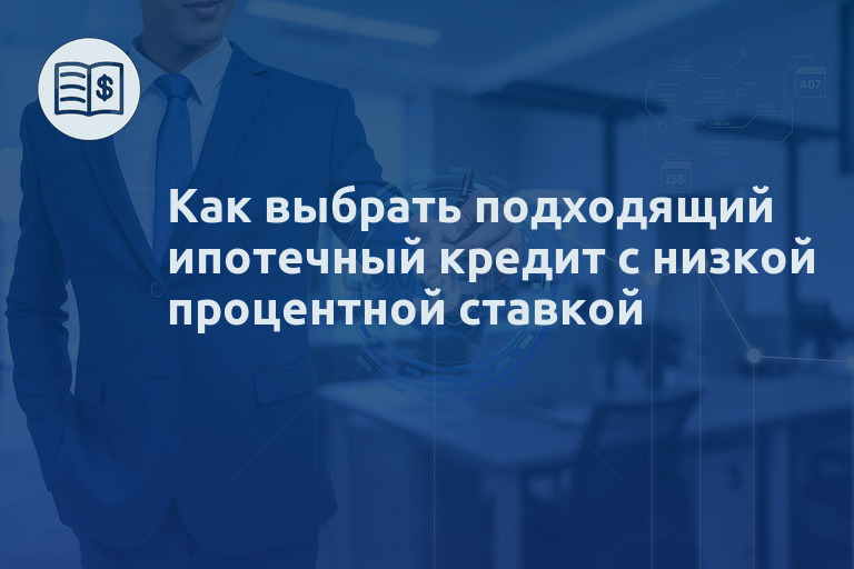Как выбрать подходящий ипотечный кредит с низкой процентной ставкой