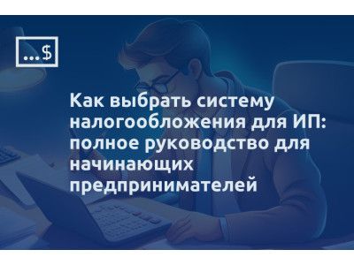 Как выбрать систему налогообложения для ИП: полное руководство для начинающих предпринимателей