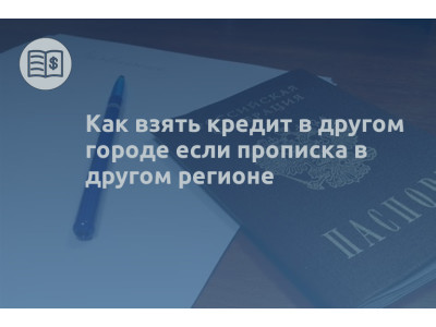 Как взять кредит в другом городе если прописка в другом регионе