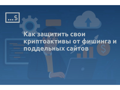 Как защитить свои криптоактивы от фишинга и поддельных сайтов